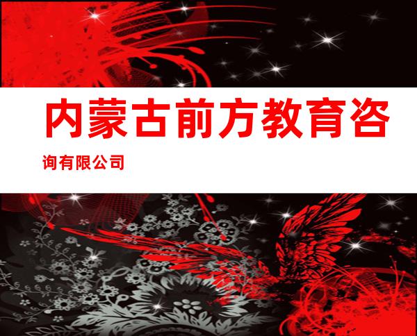 内蒙古前方教育咨询有限公司